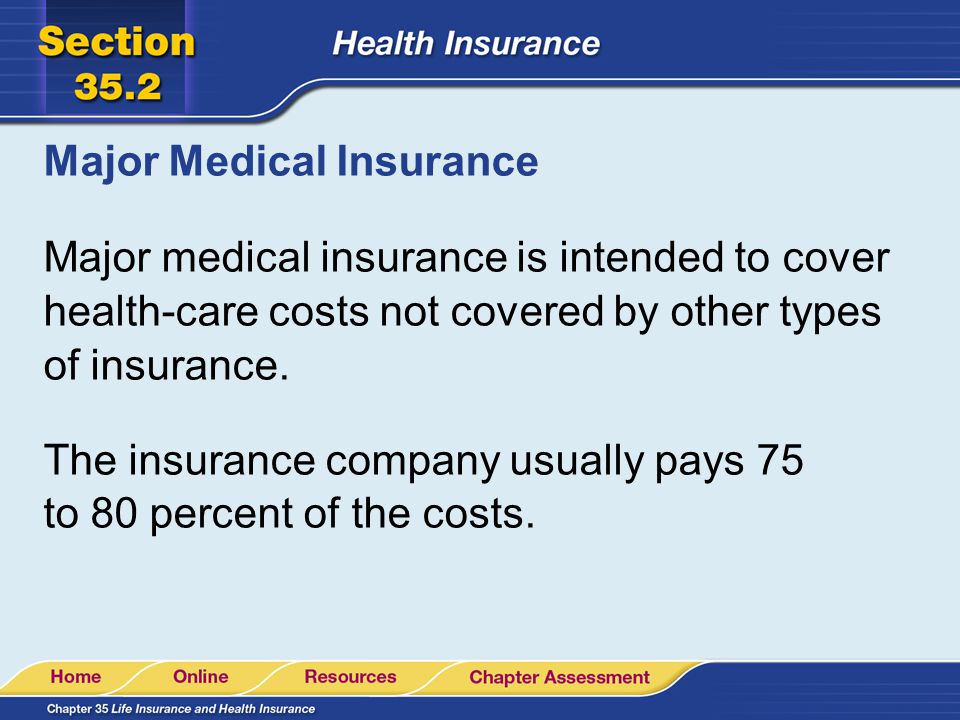 Major Medical Insurance Major medical insurance is intended to cover health-care costs not covered by other types of insurance.