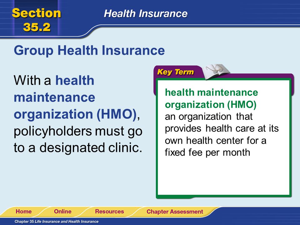 Group Health Insurance With a health maintenance organization (HMO), policyholders must go to a designated clinic.