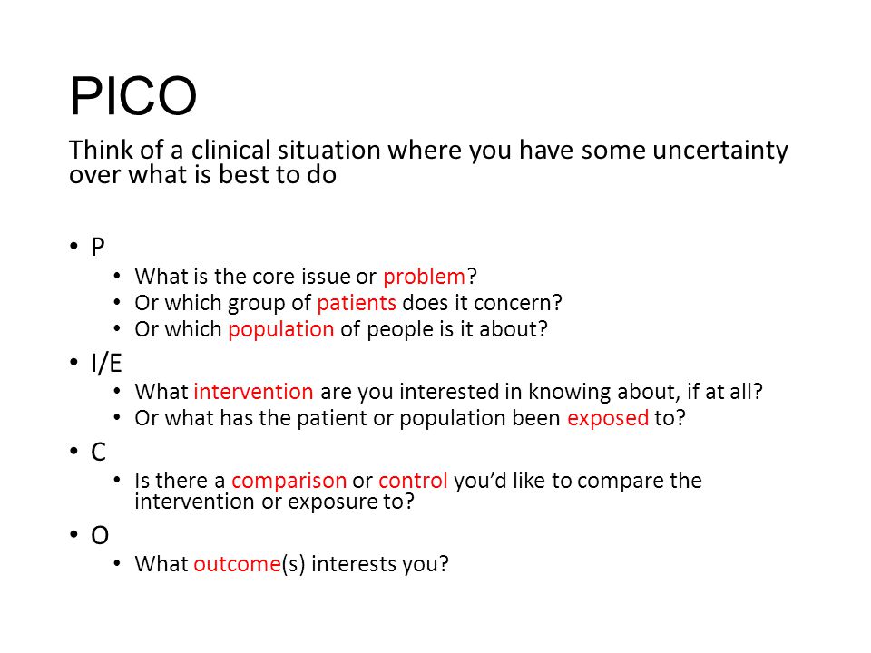 PICO Think of a clinical situation where you have some uncertainty over what is best to do P What is the core issue or problem.