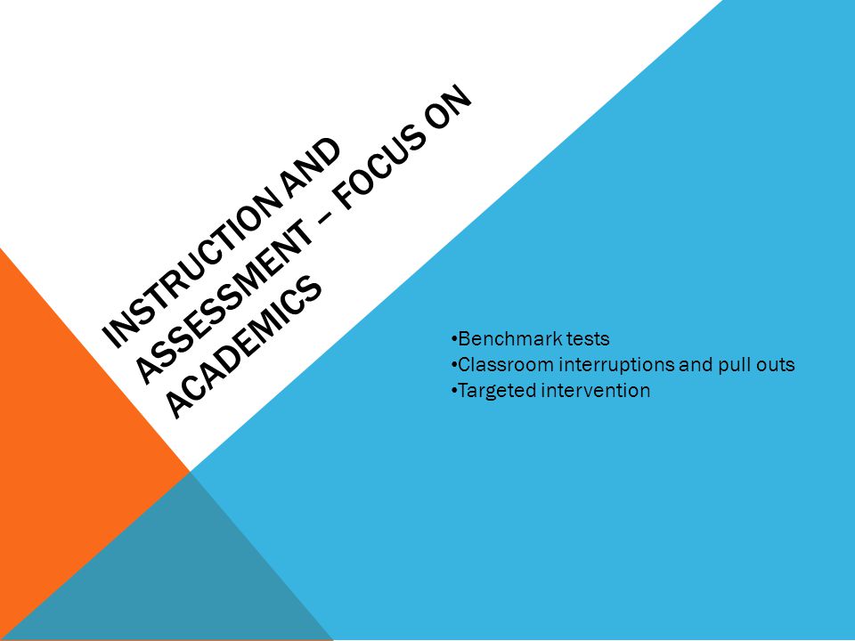 INSTRUCTION AND ASSESSMENT – FOCUS ON ACADEMICS Benchmark tests Classroom interruptions and pull outs Targeted intervention