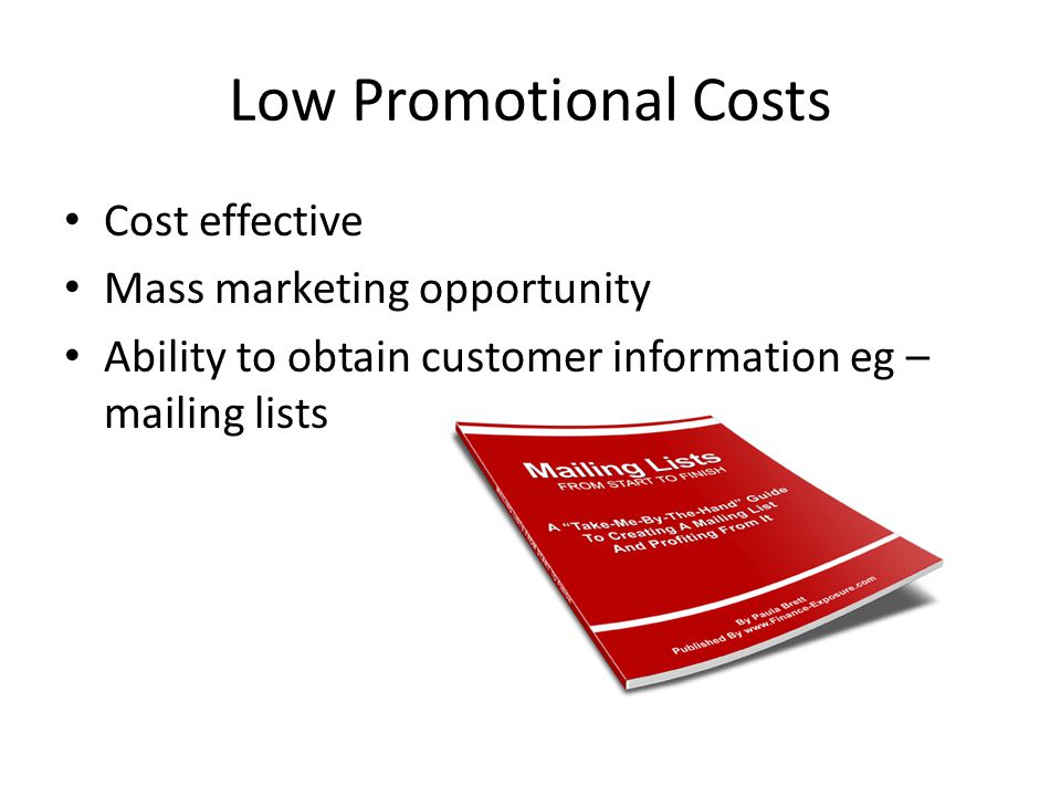 Low Promotional Costs Cost effective Mass marketing opportunity Ability to obtain customer information eg – mailing lists