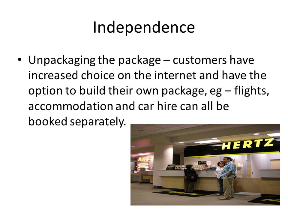 Independence Unpackaging the package – customers have increased choice on the internet and have the option to build their own package, eg – flights, accommodation and car hire can all be booked separately.