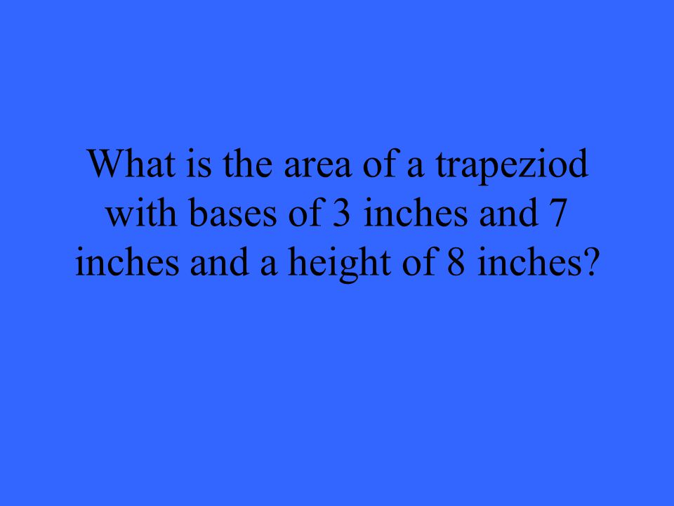 What is the area of a trapeziod with bases of 3 inches and 7 inches and a height of 8 inches