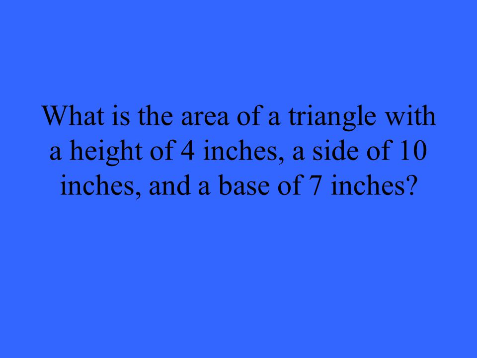 What is the area of a triangle with a height of 4 inches, a side of 10 inches, and a base of 7 inches