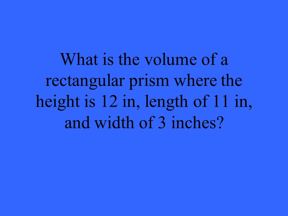 What is the volume of a rectangular prism where the height is 12 in, length of 11 in, and width of 3 inches