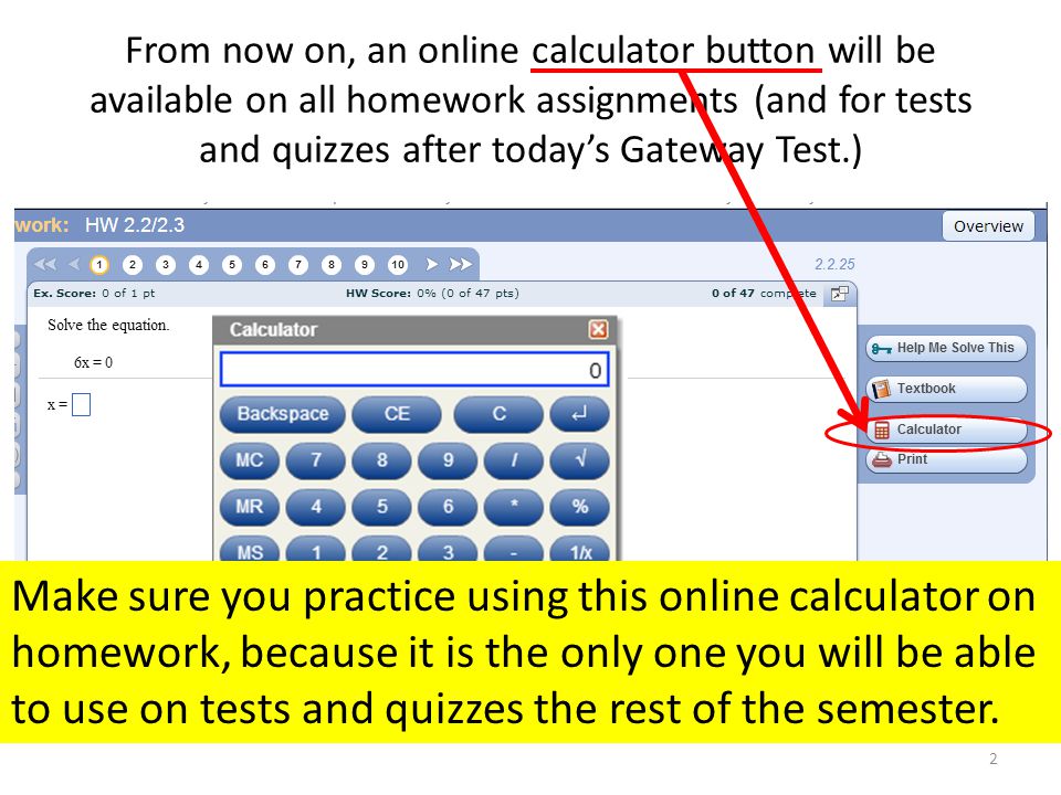 From now on, an online calculator button will be available on all homework assignments (and for tests and quizzes after today’s Gateway Test.) 2 Make sure you practice using this online calculator on homework, because it is the only one you will be able to use on tests and quizzes the rest of the semester.