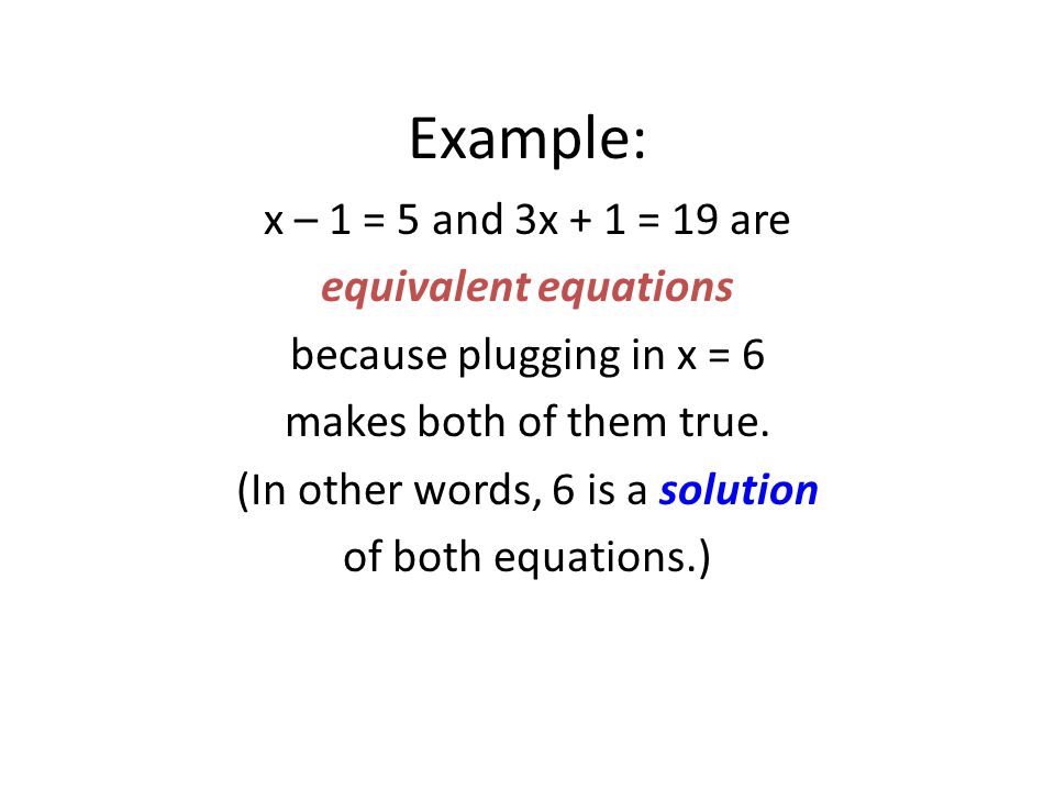 Example: x – 1 = 5 and 3x + 1 = 19 are equivalent equations because plugging in x = 6 makes both of them true.