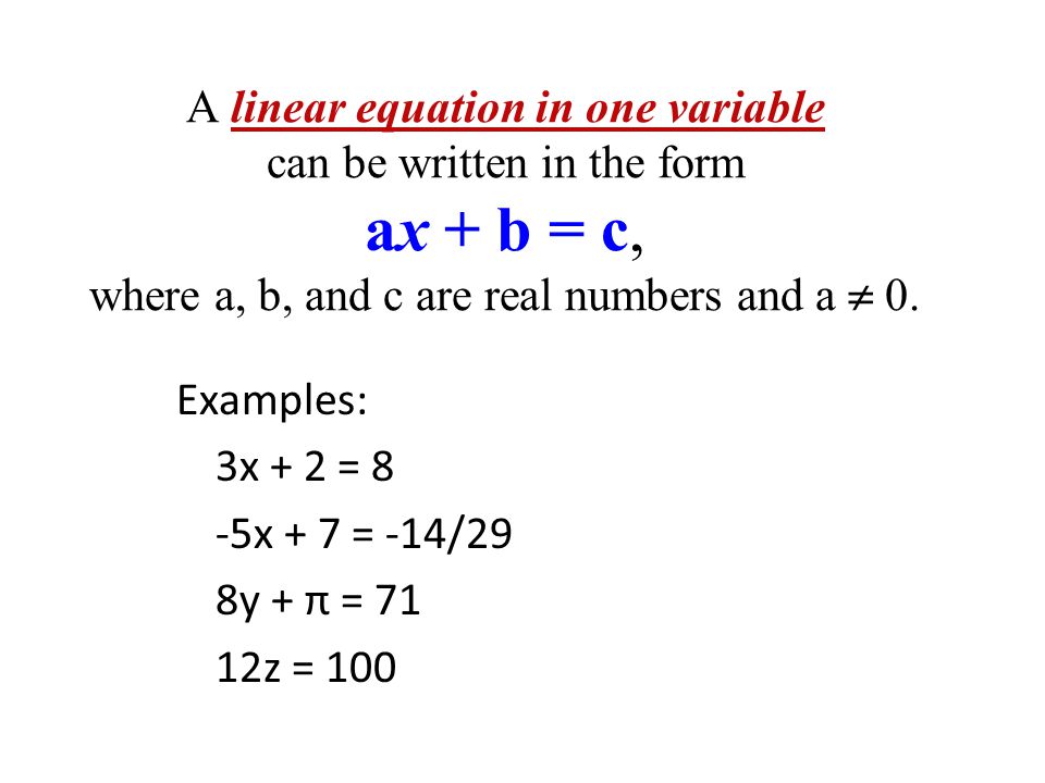 A linear equation in one variable can be written in the form ax + b = c, where a, b, and c are real numbers and a  0.