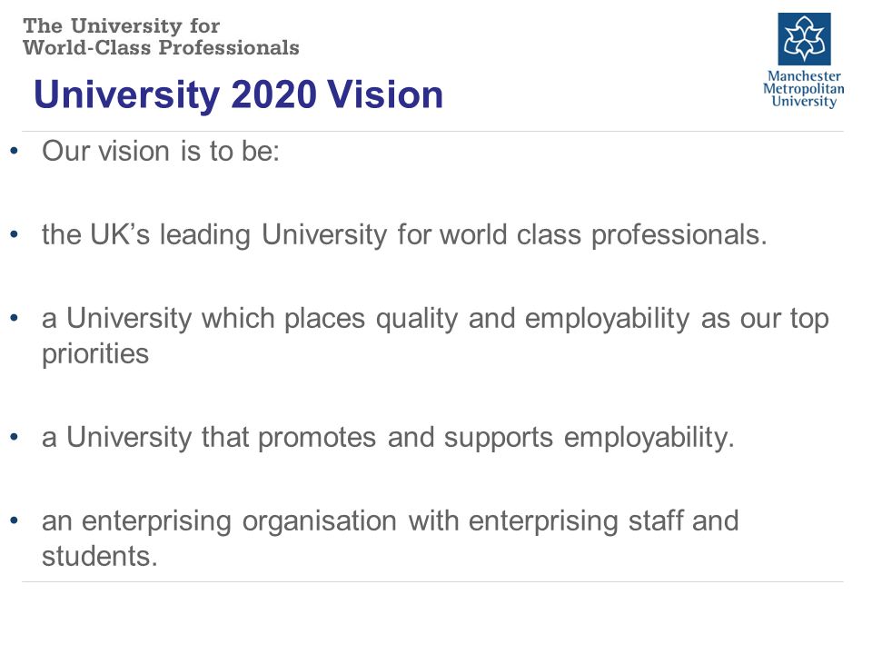 University 2020 Vision Our vision is to be: the UK’s leading University for world class professionals.
