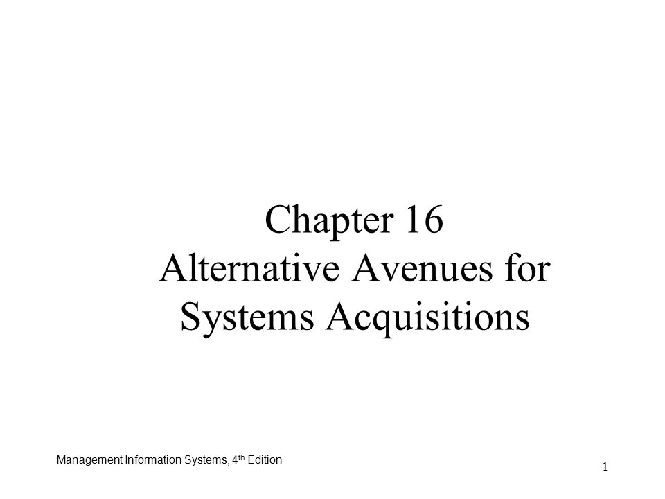 Management Information Systems, 4 th Edition 1 Chapter 16 Alternative Avenues for Systems Acquisitions