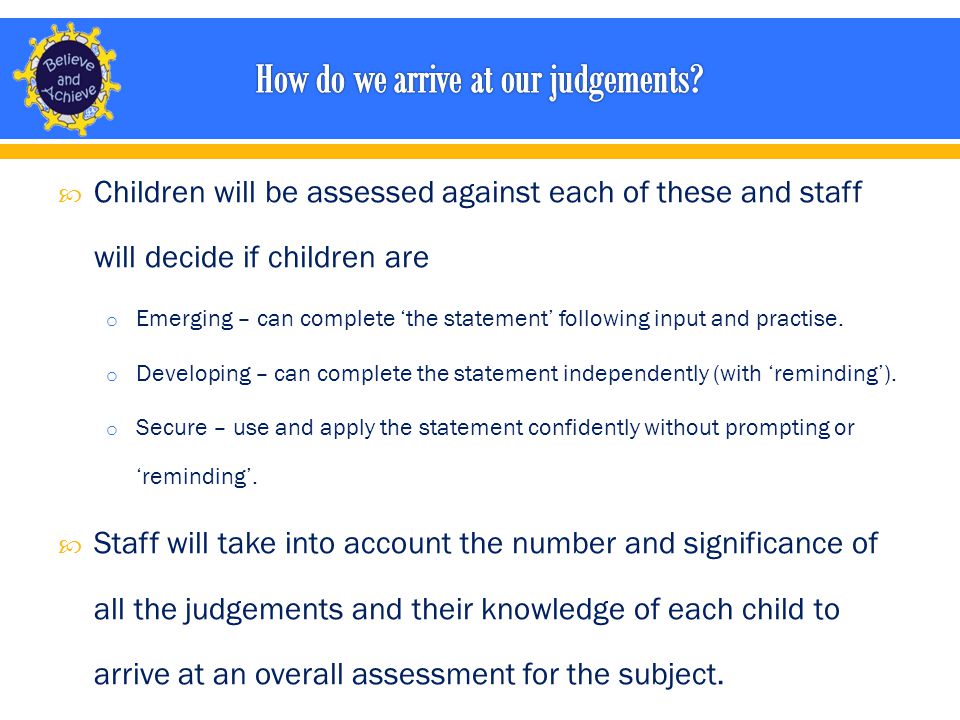  Children will be assessed against each of these and staff will decide if children are o Emerging – can complete ‘the statement’ following input and practise.