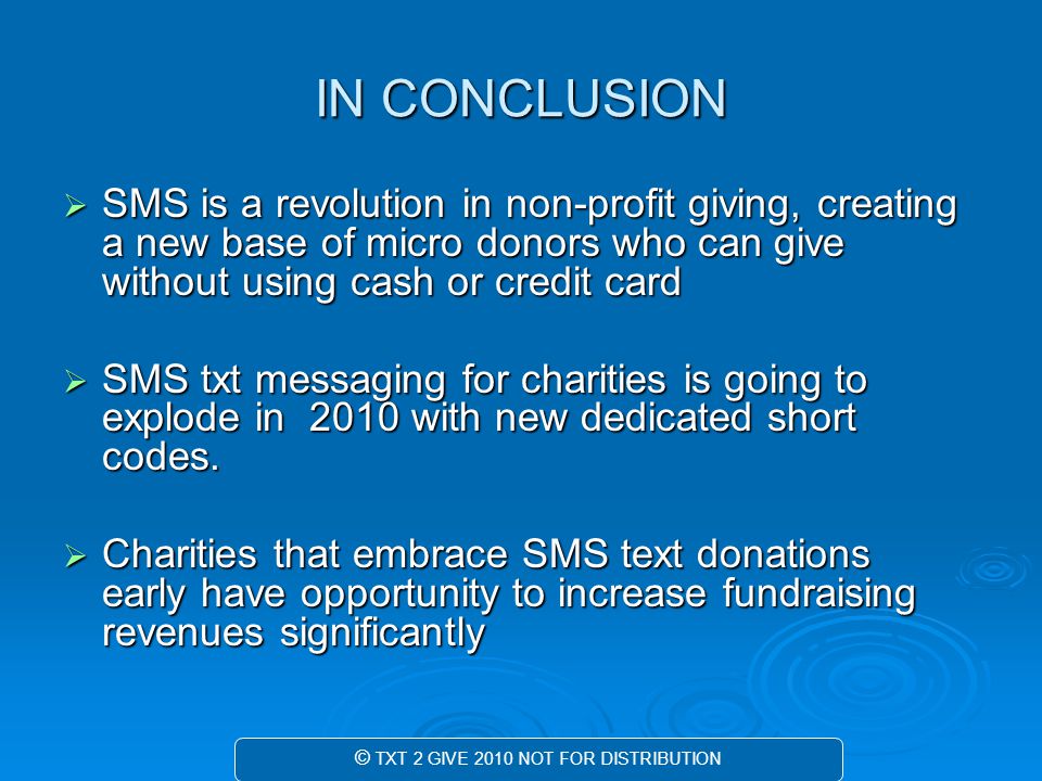 IN CONCLUSION  SMS is a revolution in non-profit giving, creating a new base of micro donors who can give without using cash or credit card  SMS txt messaging for charities is going to explode in 2010 with new dedicated short codes.