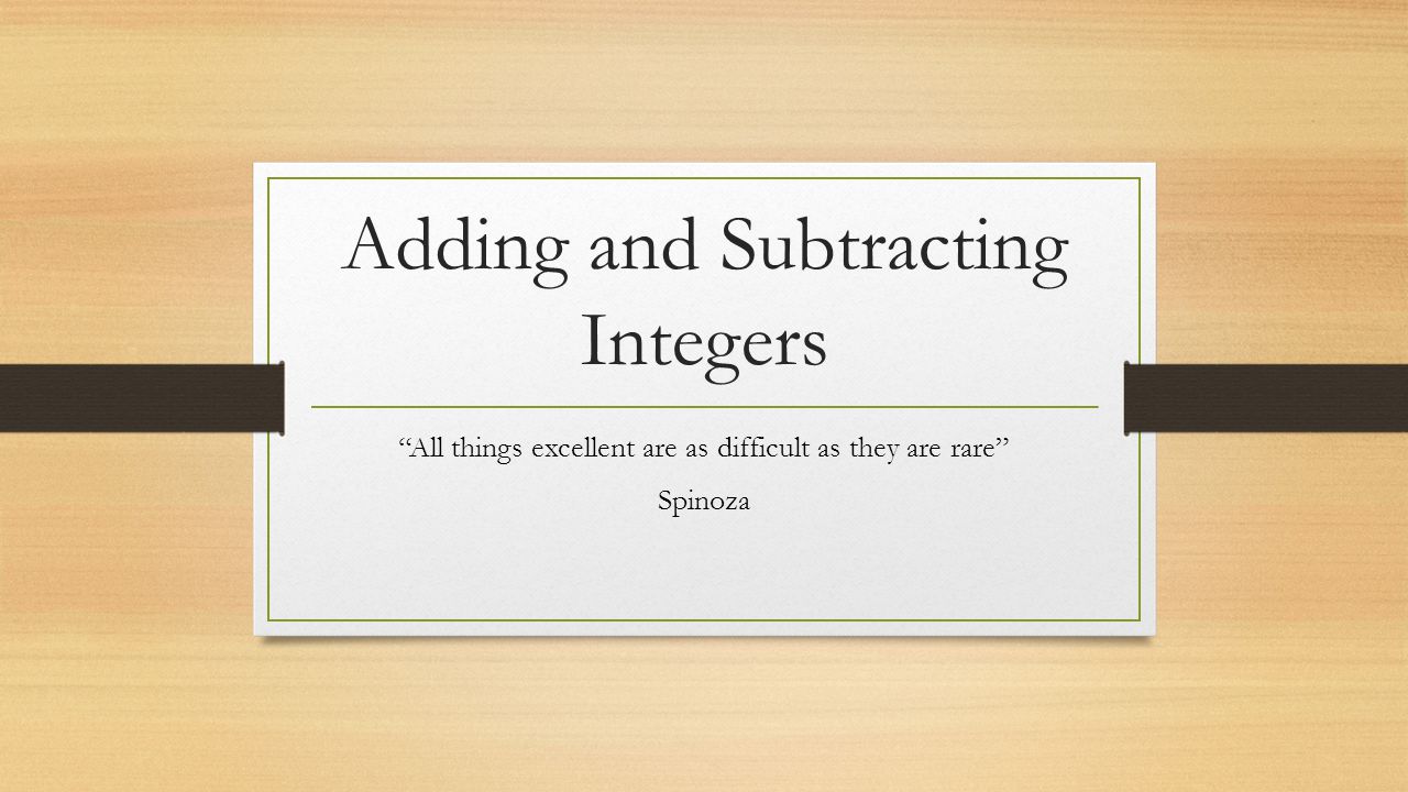 Adding and Subtracting Integers All things excellent are as difficult as they are rare Spinoza
