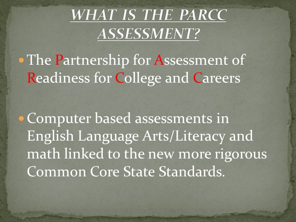 The Partnership for Assessment of Readiness for College and Careers Computer based assessments in English Language Arts/Literacy and math linked to the new more rigorous Common Core State Standards.