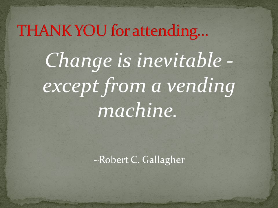 Change is inevitable - except from a vending machine. ~Robert C. Gallagher