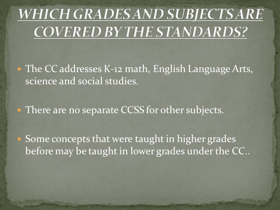 The CC addresses K-12 math, English Language Arts, science and social studies.