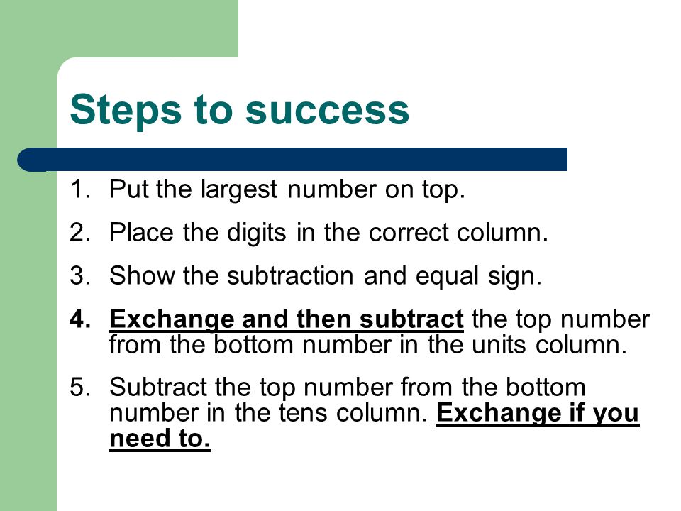 Steps to success 1.Put the largest number on top. 2.Place the digits in the correct column.