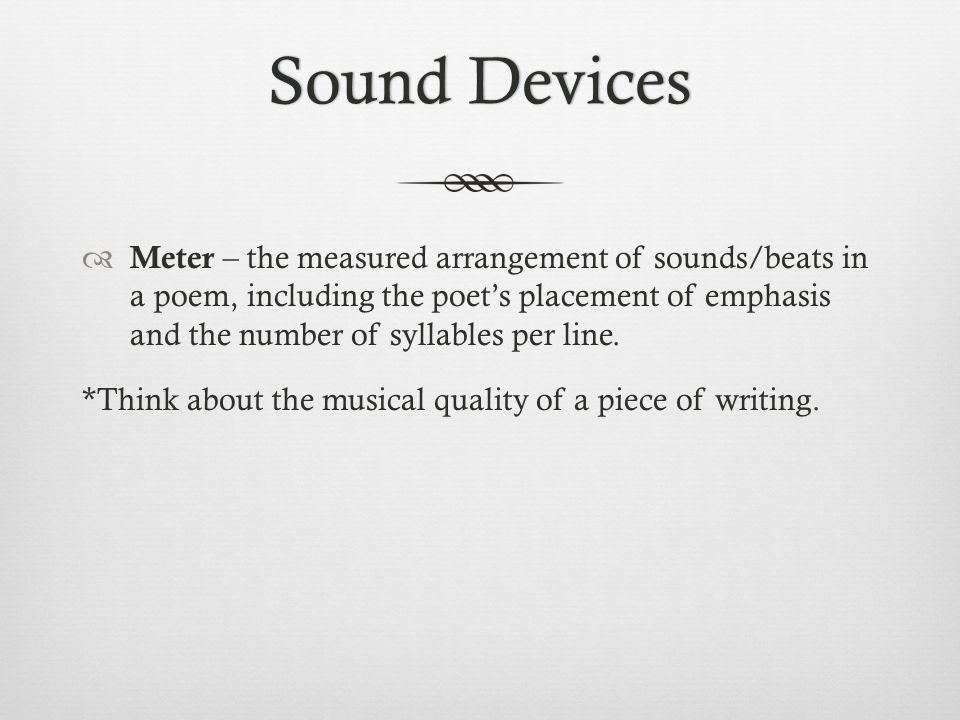 Sound DevicesSound Devices  Meter – the measured arrangement of sounds/beats in a poem, including the poet’s placement of emphasis and the number of syllables per line.