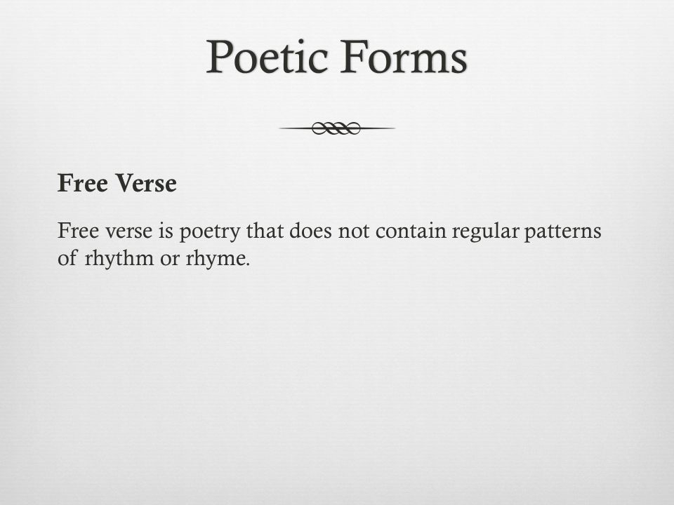 Poetic FormsPoetic Forms Free Verse Free verse is poetry that does not contain regular patterns of rhythm or rhyme.