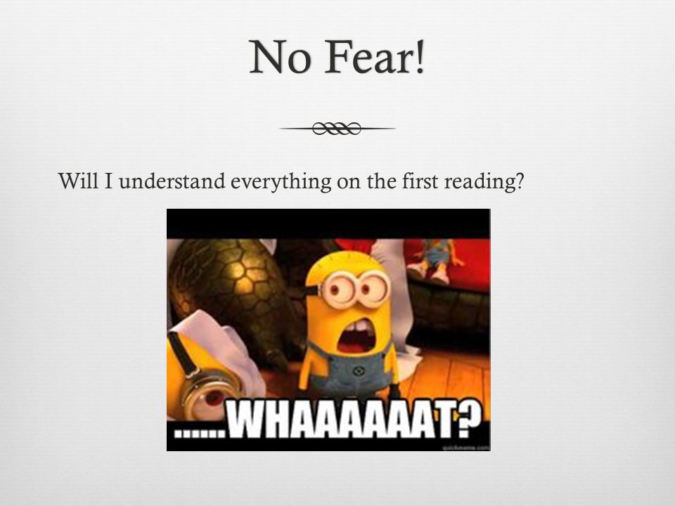 No Fear!No Fear! Will I understand everything on the first reading
