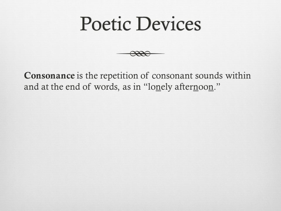 Poetic DevicesPoetic Devices Consonance is the repetition of consonant sounds within and at the end of words, as in lonely afternoon.