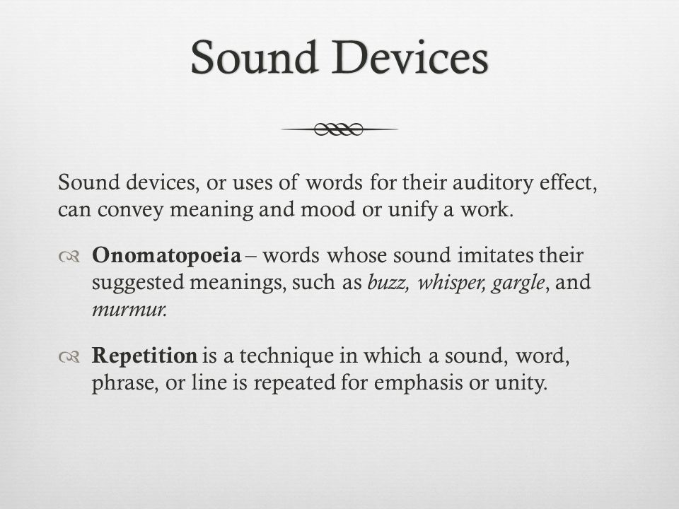 Sound DevicesSound Devices Sound devices, or uses of words for their auditory effect, can convey meaning and mood or unify a work.