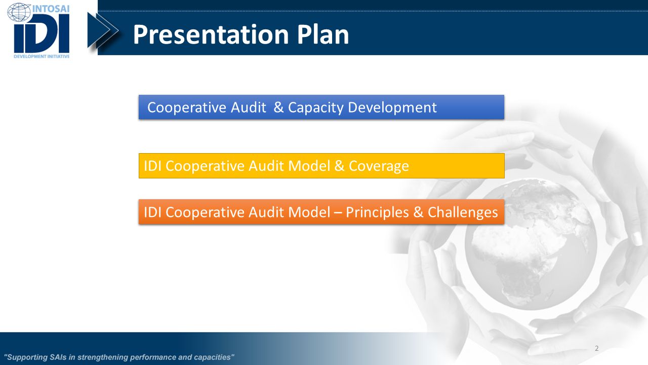 Presentation Plan Cooperative Audit & Capacity Development IDI Cooperative Audit Model – Principles & Challenges 2 IDI Cooperative Audit Model & Coverage