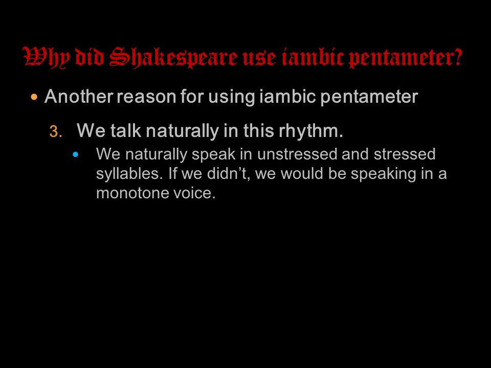 Another reason for using iambic pentameter 3. We talk naturally in this rhythm.