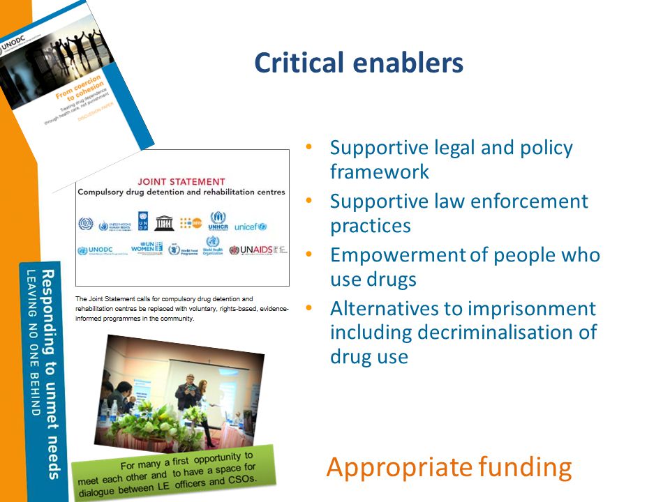 Critical enablers Supportive legal and policy framework Supportive law enforcement practices Empowerment of people who use drugs Alternatives to imprisonment including decriminalisation of drug use Appropriate funding