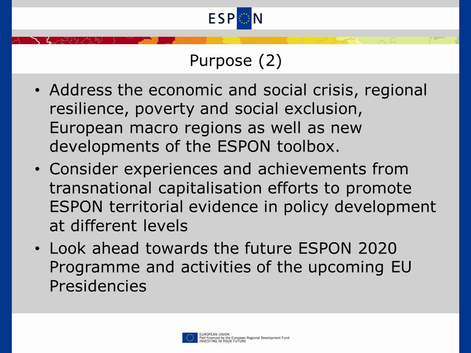 Purpose (2) Address the economic and social crisis, regional resilience, poverty and social exclusion, European macro regions as well as new developments of the ESPON toolbox.