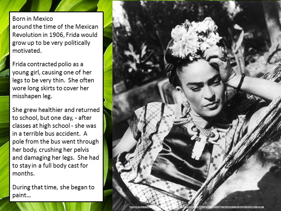 Born in Mexico around the time of the Mexican Revolution in 1906, Frida would grow up to be very politically motivated.