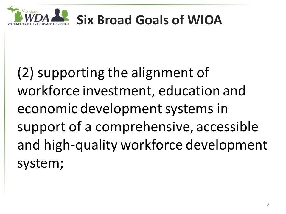 Six Broad Goals of WIOA (2) supporting the alignment of workforce investment, education and economic development systems in support of a comprehensive, accessible and high-quality workforce development system; 3