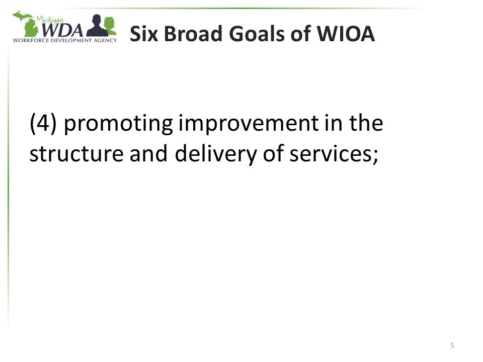 Six Broad Goals of WIOA (4) promoting improvement in the structure and delivery of services; 5