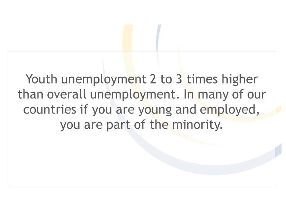 Youth unemployment 2 to 3 times higher than overall unemployment.
