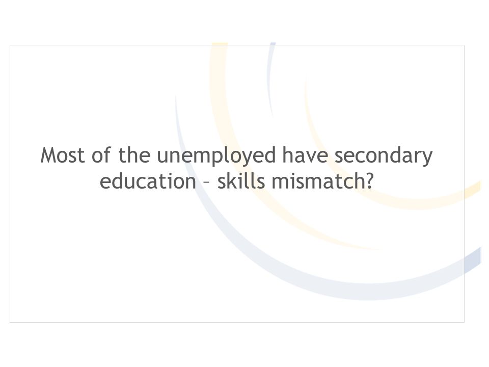 Most of the unemployed have secondary education – skills mismatch