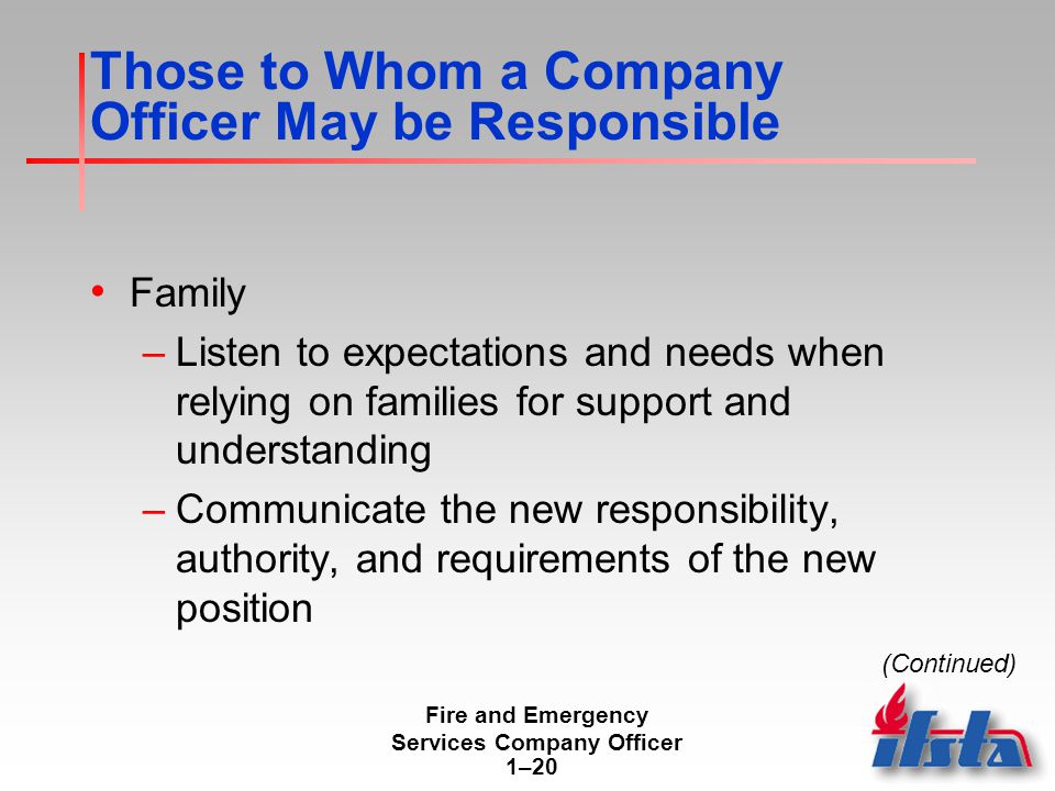 Fire and Emergency Services Company Officer 1–20 Those to Whom a Company Officer May be Responsible Family –Listen to expectations and needs when relying on families for support and understanding –Communicate the new responsibility, authority, and requirements of the new position (Continued)