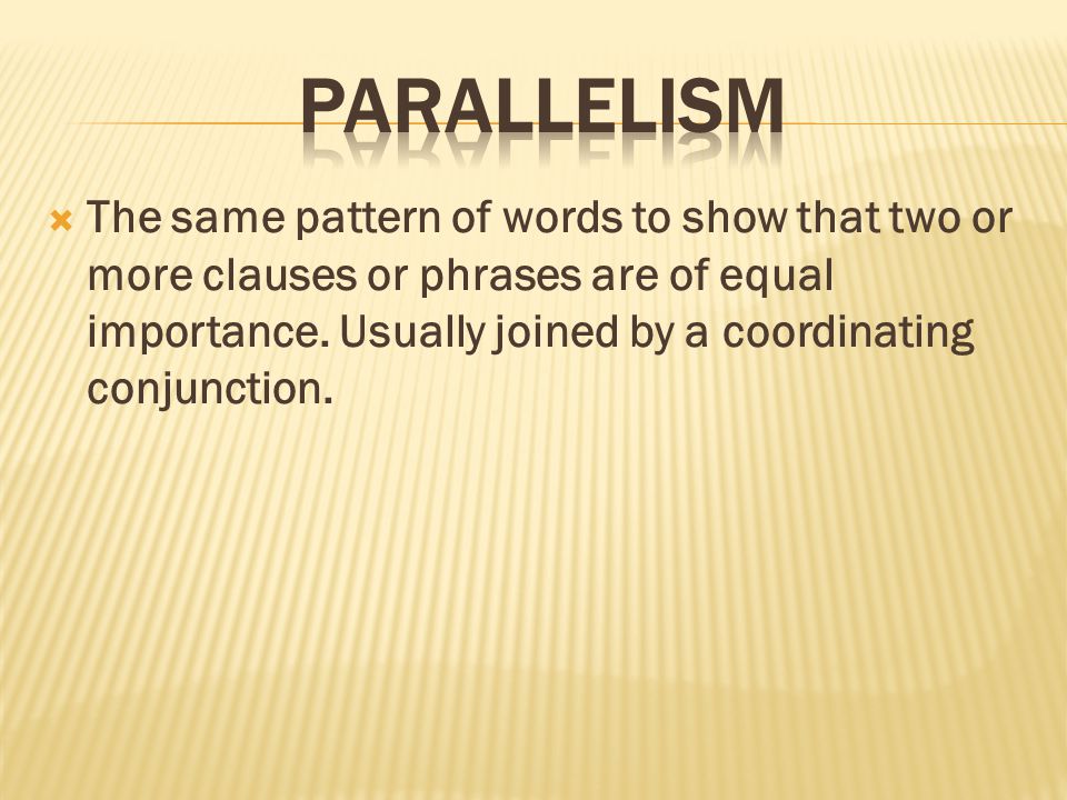  The same pattern of words to show that two or more clauses or phrases are of equal importance.