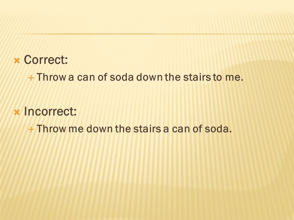  Correct:  Throw a can of soda down the stairs to me.