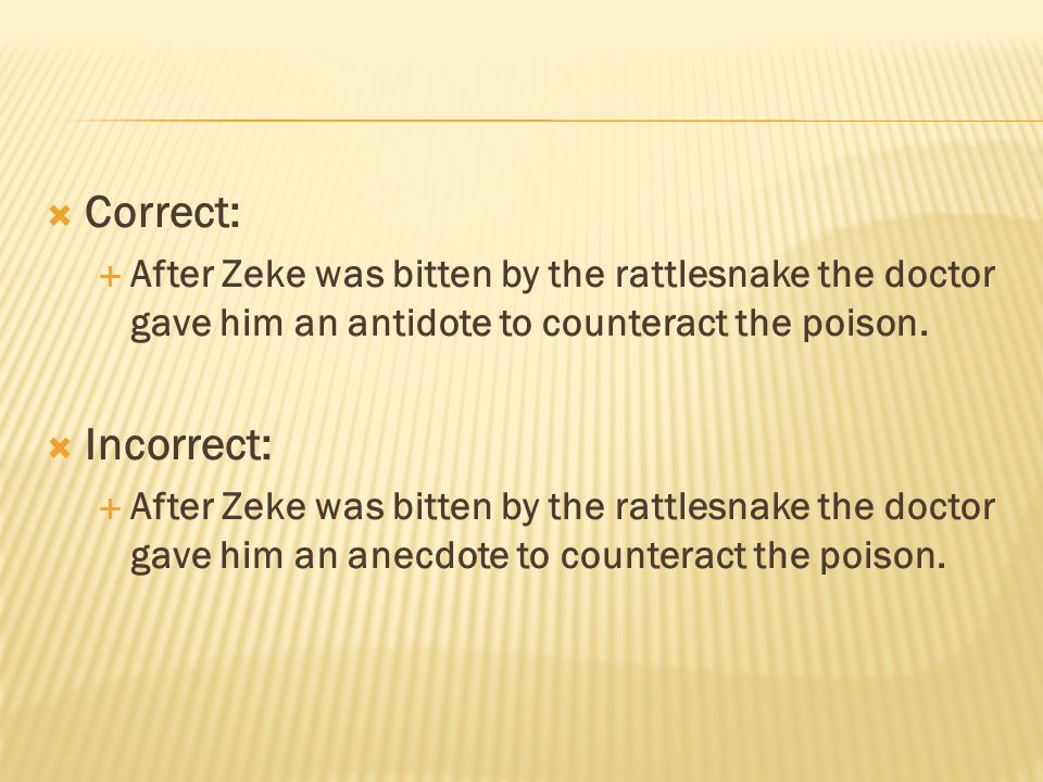  Correct:  After Zeke was bitten by the rattlesnake the doctor gave him an antidote to counteract the poison.