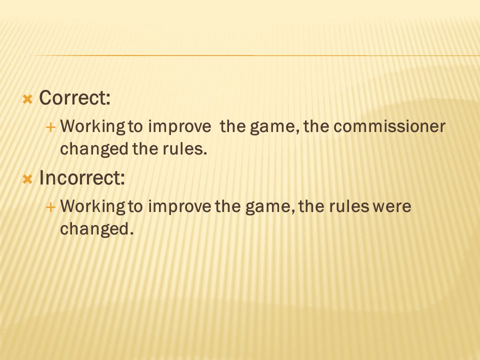  Correct:  Working to improve the game, the commissioner changed the rules.