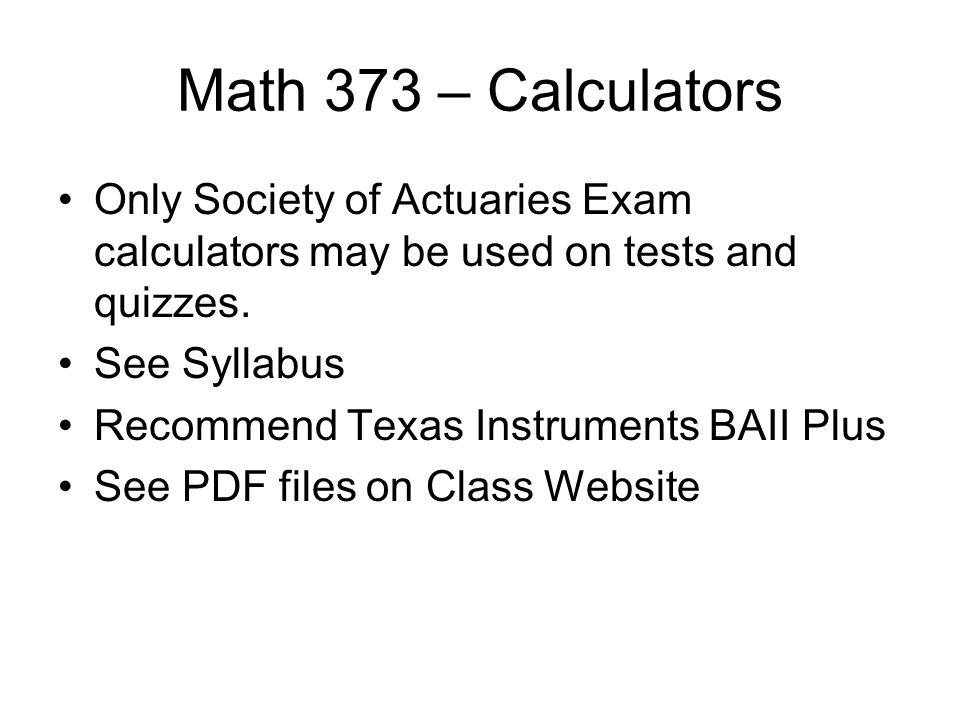 Math 373 – Calculators Only Society of Actuaries Exam calculators may be used on tests and quizzes.