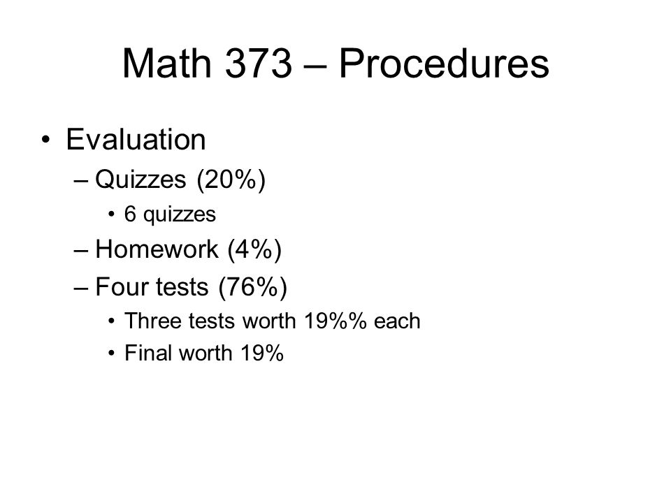 Math 373 – Procedures Evaluation –Quizzes (20%) 6 quizzes –Homework (4%) –Four tests (76%) Three tests worth 19% each Final worth 19%