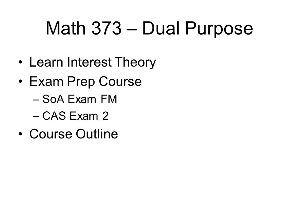 Math 373 – Dual Purpose Learn Interest Theory Exam Prep Course –SoA Exam FM –CAS Exam 2 Course Outline