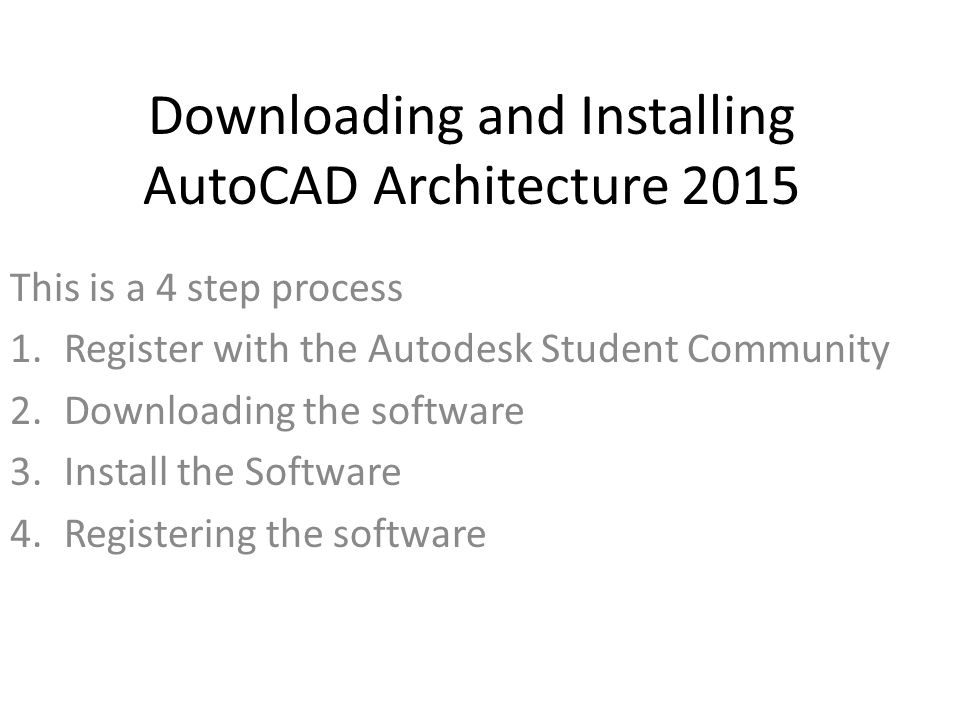 Downloading and Installing AutoCAD Architecture 2015 This is a 4 step process 1.Register with the Autodesk Student Community 2.Downloading the software 3.Install the Software 4.Registering the software