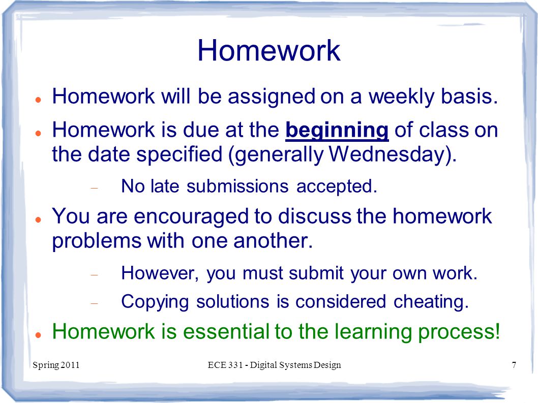 Spring 2011ECE Digital Systems Design7 Homework Homework will be assigned on a weekly basis.