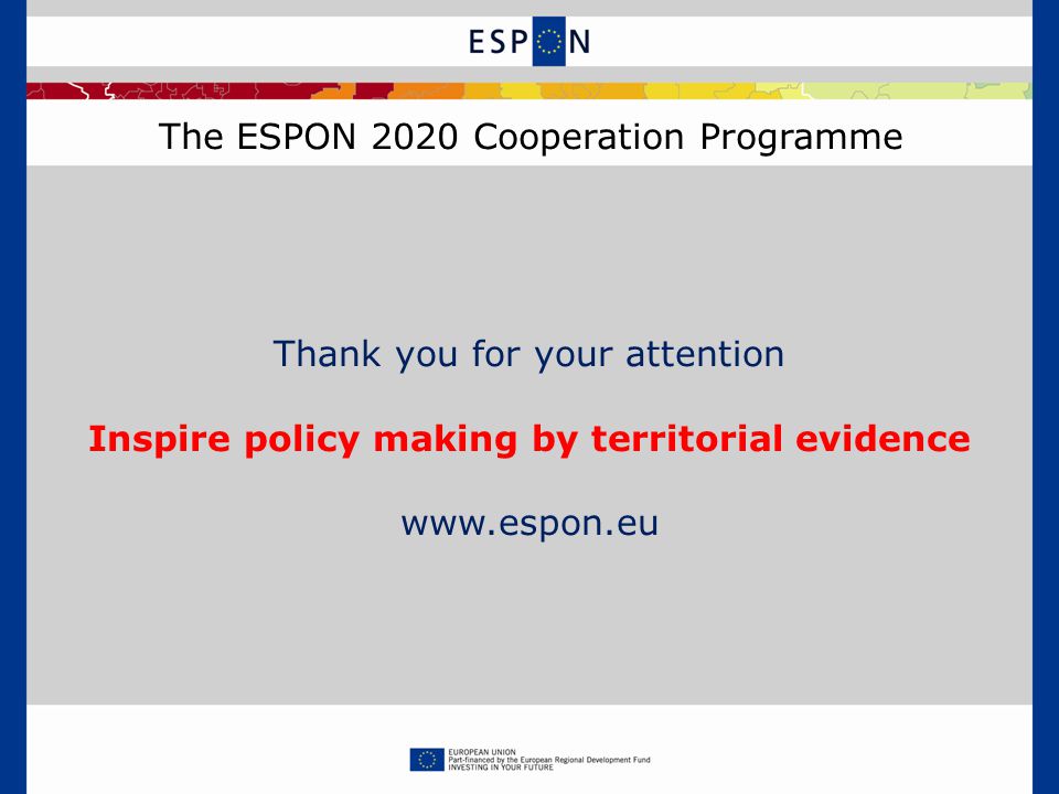 The ESPON 2020 Cooperation Programme Thank you for your attention Inspire policy making by territorial evidence