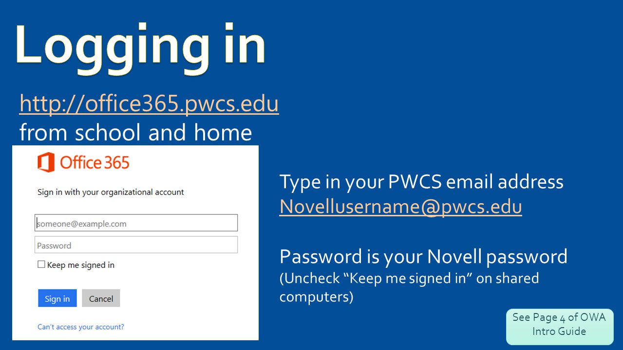 from school and home Type in your PWCS  address Password is your Novell password (Uncheck Keep me signed in on shared computers) See Page 4 of OWA Intro Guide