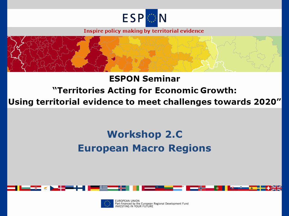Workshop 2.C European Macro Regions ESPON Seminar Territories Acting for Economic Growth: Using territorial evidence to meet challenges towards 2020 Inspire policy making by territorial evidence