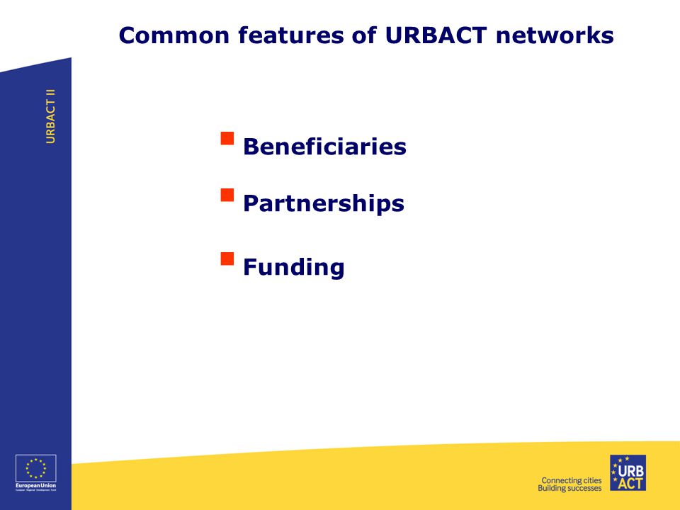 Common features of URBACT networks  Beneficiaries  Partnerships  Funding