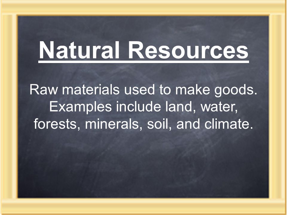 Natural Resources Raw materials used to make goods.